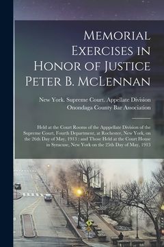 portada Memorial Exercises in Honor of Justice Peter B. McLennan: Held at the Court Rooms of the Apppellate Division of the Supreme Court, Fourth Department, (en Inglés)