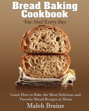 portada Bread baking cookbook you need every day: Learn How to Bake the Most Delicious and Favorite Bread Recipes at Home. 