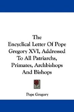 portada the encyclical letter of pope gregory xvi, addressed to all patriarchs, primates, archbishops and bishops