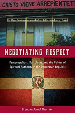 portada Negotiating Respect: Pentecostalism, Masculinity, and the Politics of Spiritual Authority in the Dominican Republic (en Inglés)