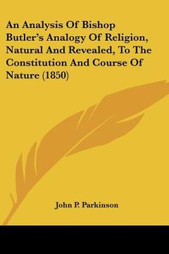 portada an analysis of bishop butler's analogy of religion, natural and revealed, to the constitution and course of nature (1850) (in English)