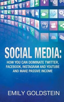portada Social Media: How you can dominate Twitter, Facebook, Instagram and Youtube and make passive income (en Inglés)