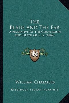 portada the blade and the ear: a narrative of the conversion and death of e. g. (1862) (en Inglés)