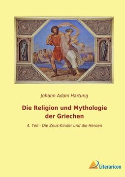 portada Die Religion und Mythologie der Griechen: 4. Teil - die Zeus-Kinder und die Heroen (en Alemán)