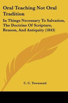 portada oral teaching not oral tradition: in things necessary to salvation, the doctrine of scripture, reason, and antiquity (1843) (en Inglés)