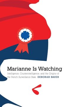 portada Marianne Is Watching: Intelligence, Counterintelligence, and the Origins of the French Surveillance State
