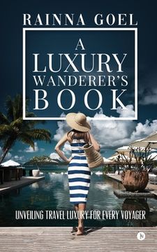 portada A Luxury Wanderer's Book: Unveiling Travel Luxury for Every Voyager (en Inglés)