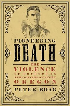 portada Pioneering Death: The Violence of Boyhood in Turn-Of-The-Century Oregon (Emil and Kathleen Sick Book Series in Western History and Biography) (in English)