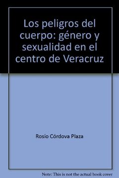 portada Los peligros del cuerpo: género y sexualidad en el centro de Veracruz