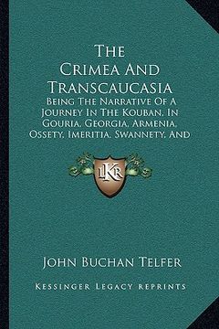 portada the crimea and transcaucasia the crimea and transcaucasia: being the narrative of a journey in the kouban, in gouria, gbeing the narrative of a journe (en Inglés)