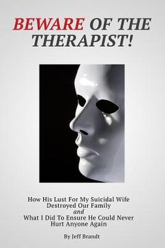 portada Beware of the Therapist: How His Lust For My Suicidal Wife Destroyed Our Family and What I Did To Ensure He Could Never Hurt Anyone Again