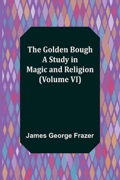 portada The Golden Bough: A Study in Magic and Religion (Volume VI) (en Inglés)