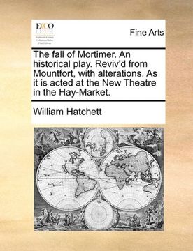 portada the fall of mortimer. an historical play. reviv'd from mountfort, with alterations. as it is acted at the new theatre in the hay-market. (en Inglés)