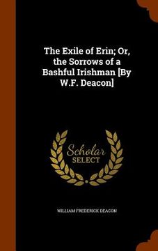 portada The Exile of Erin; Or, the Sorrows of a Bashful Irishman [By W.F. Deacon] (en Inglés)