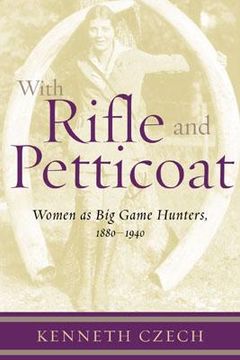 portada with rifle & petticoat: women as big game hunters, 1880-1940 (en Inglés)