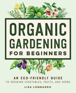 portada Organic Gardening for Beginners: An Eco-Friendly Guide to Growing Vegetables, Fruits, and Herbs (en Inglés)