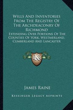 portada wills and inventories from the registry of the archdeaconry of richmond: extending over portions of the counties of york, westmerland, cumberland and