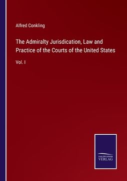 portada The Admiralty Jurisdication, Law and Practice of the Courts of the United States: Vol. I (en Inglés)