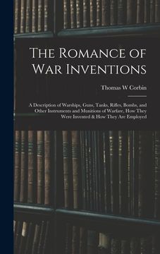 portada The Romance of war Inventions; a Description of Warships, Guns, Tanks, Rifles, Bombs, and Other Instruments and Munitions of Warfare, how They Were In (en Inglés)