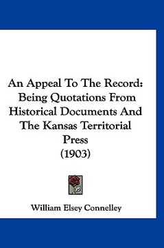 portada an appeal to the record: being quotations from historical documents and the kansas territorial press (1903) (en Inglés)