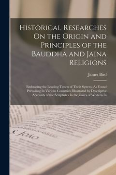 portada Historical Researches On the Origin and Principles of the Bauddha and Jaina Religions: Embracing the Leading Tenets of Their System, As Found Prevaili
