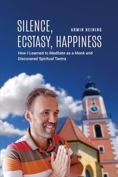 portada Silence, Ecstasy, Happiness: How I Learned to Meditate as a Monk and Discovered Spiritual Tantra