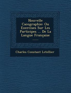 portada Nouvelle Cacographie: Ou Exercises Sur Les Participes ... de La Langue Francaise ...... (en Francés)