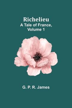 portada Richelieu: A Tale of France, Volume 1 (in English)