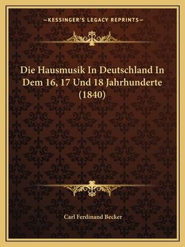 portada Die Hausmusik In Deutschland In Dem 16, 17 Und 18 Jahrhunderte (1840) (en Alemán)