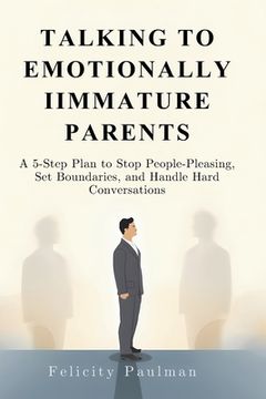 Talking to Emotionally Immature Parents: A 5-Step Plan to Stop People-Pleasing, Set Boundaries, and Handle Hard Conversations (en Inglés)