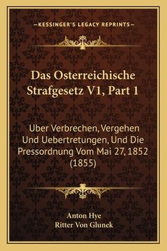 portada Das Osterreichische Strafgesetz V1, Part 1: Uber Verbrechen, Vergehen Und Uebertretungen, Und Die Pressordnung Vom Mai 27, 1852 (1855) (in German)