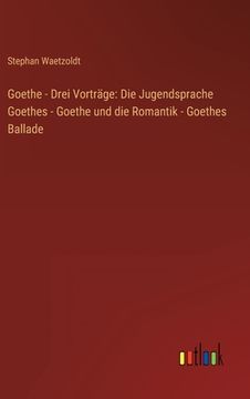 portada Goethe - Drei Vorträge: Die Jugendsprache Goethes - Goethe und die Romantik - Goethes Ballade (en Alemán)