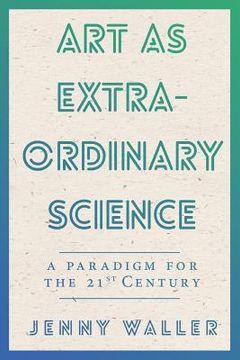 portada Art As Extraordinary Science: A paradigm for the 21st Century (en Inglés)