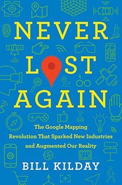 portada Never Lost Again: The Google Mapping Revolution That Sparked new Industries and Augmented our Reality 