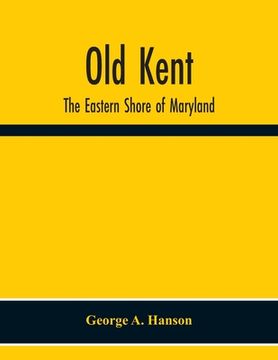 portada Old Kent: The Eastern Shore Of Maryland; Notes Illustrative Of The Most Ancient Records Of Kent County, Maryland, And Of The Par (en Inglés)