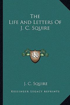 portada the life and letters of j. c. squire (en Inglés)
