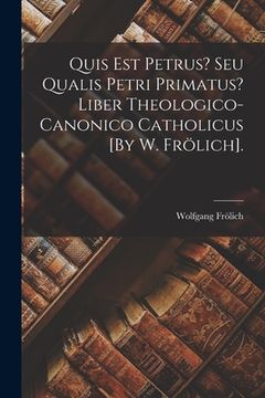 portada Quis Est Petrus? Seu Qualis Petri Primatus? Liber Theologico-Canonico Catholicus [By W. Frölich]. (in Latin)