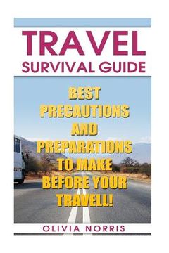 portada Travel Survival Guide: Best Precautions And Preparations to Make Before Your Travell! (en Inglés)