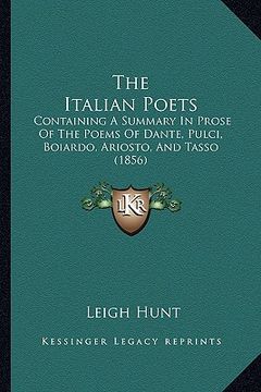 portada the italian poets: containing a summary in prose of the poems of dante, pulci, boiardo, ariosto, and tasso (1856) (in English)
