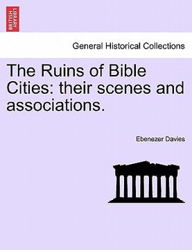 portada the ruins of bible cities: their scenes and associations. (en Inglés)