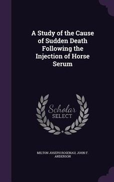 portada A Study of the Cause of Sudden Death Following the Injection of Horse Serum (in English)
