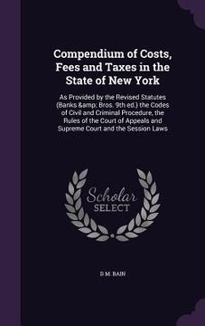portada Compendium of Costs, Fees and Taxes in the State of New York: As Provided by the Revised Statutes (Banks & Bros. 9th ed.) the Codes of Civil and Crimi