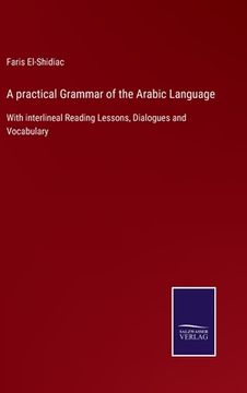 portada A practical Grammar of the Arabic Language: With interlineal Reading Lessons, Dialogues and Vocabulary (en Inglés)