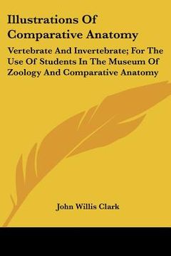 portada illustrations of comparative anatomy: vertebrate and invertebrate; for the use of students in the museum of zoology and comparative anatomy (en Inglés)
