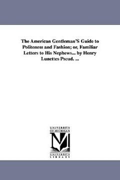 portada the american gentleman's guide to politeness and fashion; or, familiar letters to his nephews... by henry lunettes pseud. ...