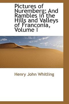 portada pictures of nuremberg; and rambles in the hills and valleys of franconia, volume i (en Inglés)