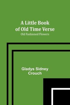 portada A Little Book of Old Time Verse: Old Fashioned Flowers (en Inglés)