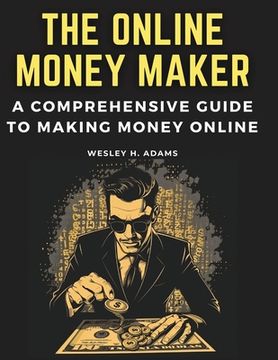 portada The Online Money Maker: A Comprehensive Guide to Making Money Online (en Inglés)