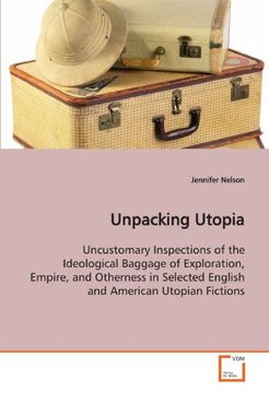 portada Unpacking Utopia: Uncustomary Inspections of the Ideological Baggage of Exploration, Empire, and Otherness in Selected English and American Utopian Fictions