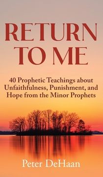 portada Return to Me: 40 Prophetic Teachings about Unfaithfulness, Punishment, and Hope from the Minor Prophets (en Inglés)